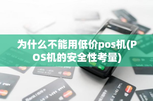 为什么不能用低价pos机(POS机的安全性考量)