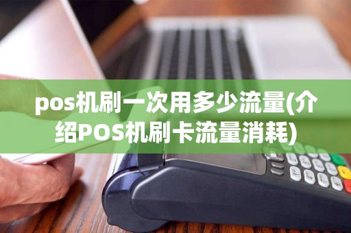 pos机刷一次用多少流量(介绍POS机刷卡流量消耗)