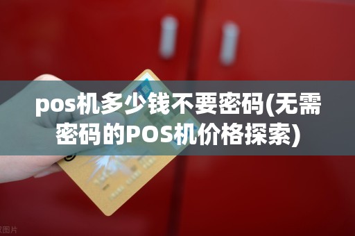 pos机多少钱不要密码(无需密码的POS机价格探索)