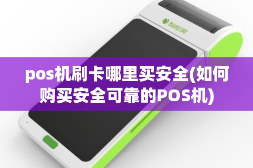 pos机刷卡哪里买安全(如何购买安全可靠的POS机)