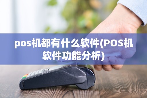 pos机都有什么软件(POS机软件功能分析)