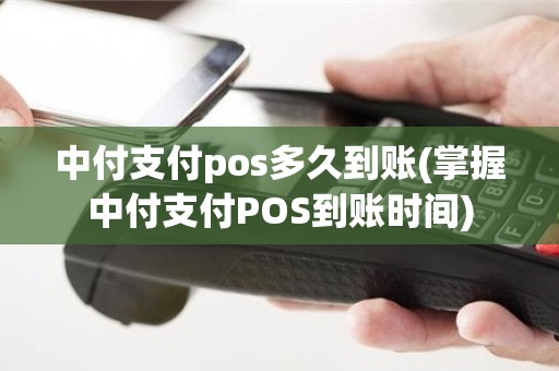 中付支付pos多久到账(掌握中付支付POS到账时间)