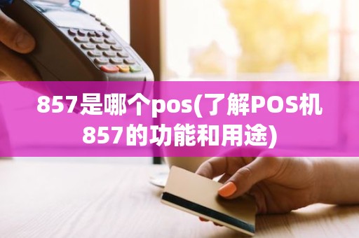 857是哪个pos(了解POS机857的功能和用途)