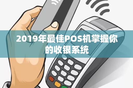 2019年最佳POS机掌握你的收银系统