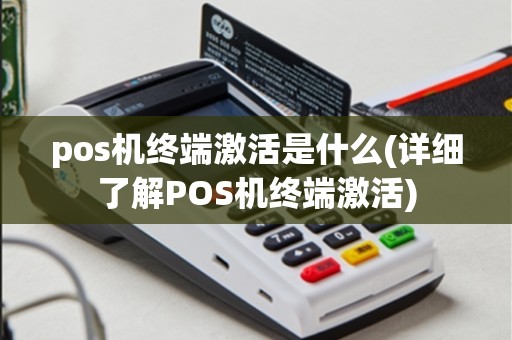 pos机终端激活是什么(详细了解POS机终端激活)