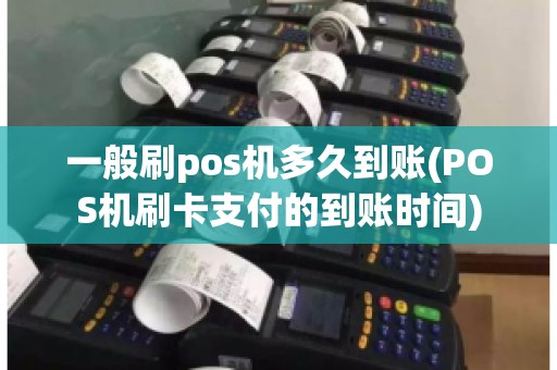 一般刷pos机多久到账(POS机刷卡支付的到账时间)