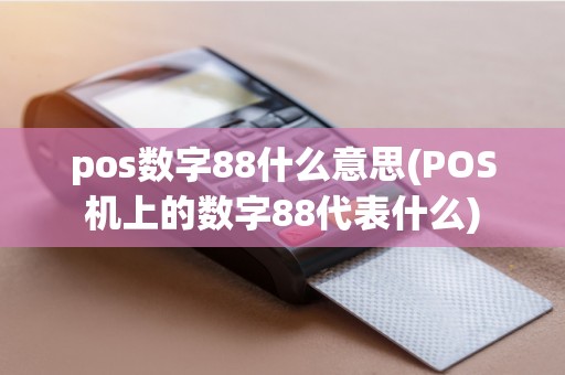 pos数字88什么意思(POS机上的数字88代表什么)