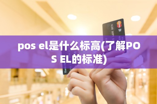 pos el是什么标高(了解POS EL的标准)