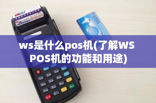 ws是什么pos机(了解WS POS机的功能和用途)