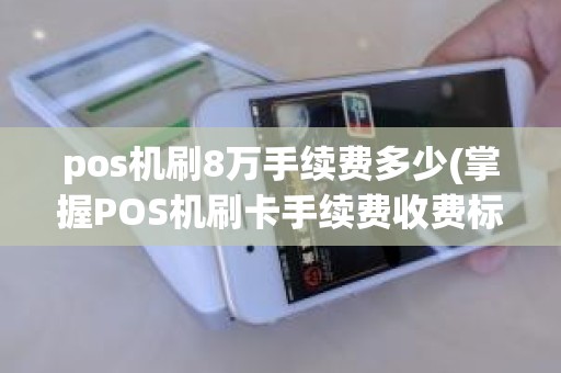 pos机刷8万手续费多少(掌握POS机刷卡手续费收费标准)