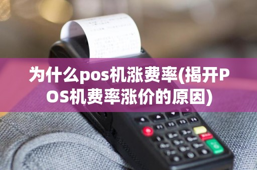 为什么pos机涨费率(揭开POS机费率涨价的原因)