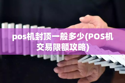 pos机封顶一般多少(POS机交易限额攻略)