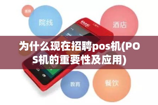 为什么现在招聘pos机(POS机的重要性及应用)