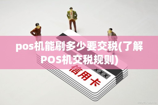 pos机能刷多少要交税(了解POS机交税规则)