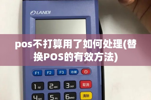 pos不打算用了如何处理(替换POS的有效方法)