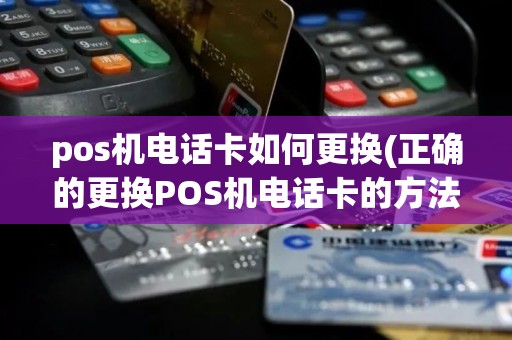 pos机电话卡如何更换(正确的更换POS机电话卡的方法)