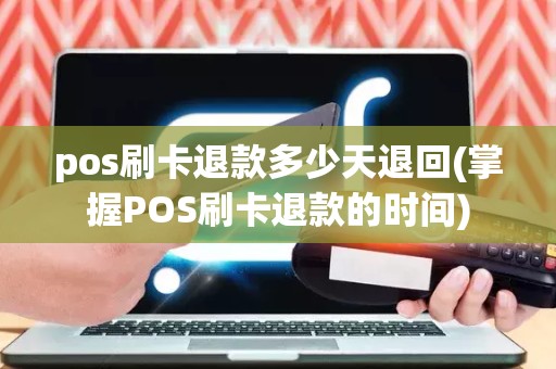 pos刷卡退款多少天退回(掌握POS刷卡退款的时间)