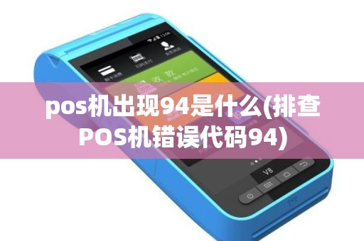 pos机出现94是什么(排查POS机错误代码94)