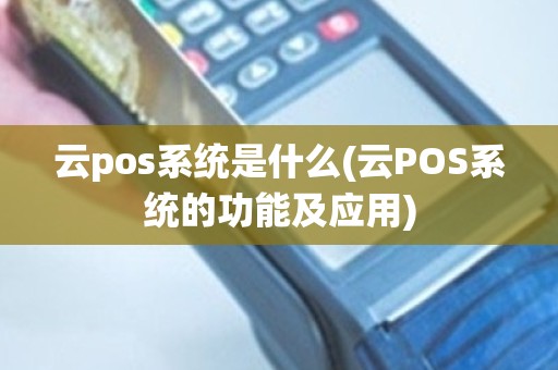 云pos系统是什么(云POS系统的功能及应用)