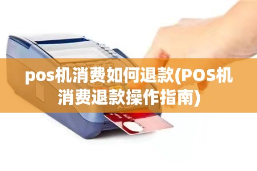 pos机消费如何退款(POS机消费退款操作指南)