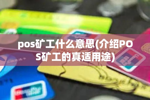 pos矿工什么意思(介绍POS矿工的真适用途)