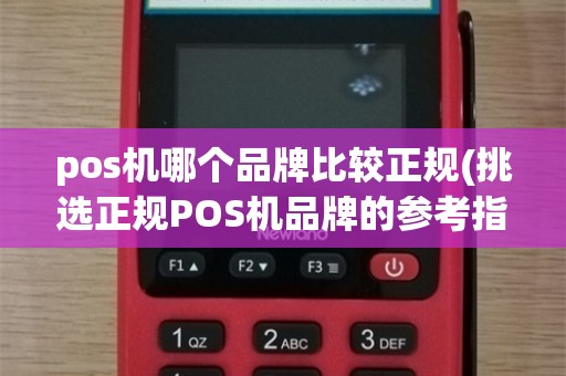 pos机哪个品牌比较正规(挑选正规POS机品牌的参考指南)