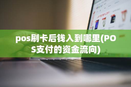 pos刷卡后钱入到哪里(POS支付的资金流向)