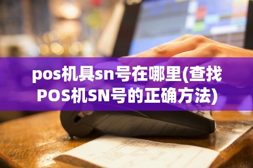 pos机具sn号在哪里(查找POS机SN号的正确方法)