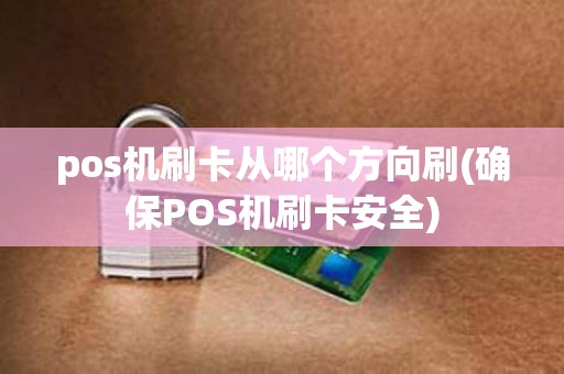 pos机刷卡从哪个方向刷(确保POS机刷卡安全)