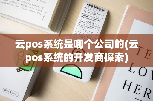 云pos系统是哪个公司的(云pos系统的开发商探索)