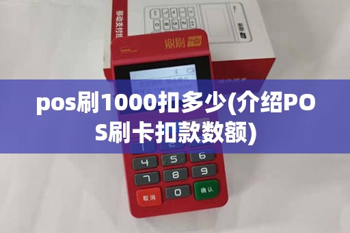 pos刷1000扣多少(介绍POS刷卡扣款数额)