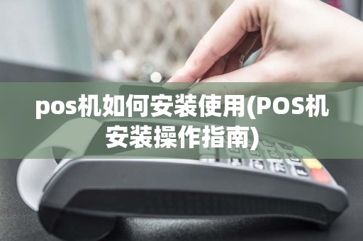 pos机如何安装使用(POS机安装操作指南)