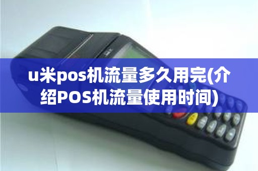 u米pos机流量多久用完(介绍POS机流量使用时间)