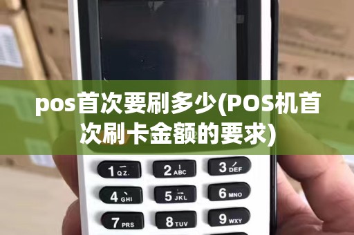 pos首次要刷多少(POS机首次刷卡金额的要求)