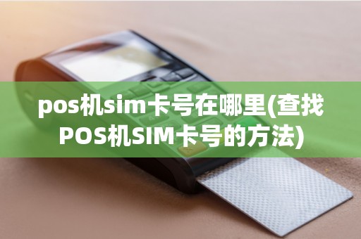 pos机sim卡号在哪里(查找POS机SIM卡号的方法)