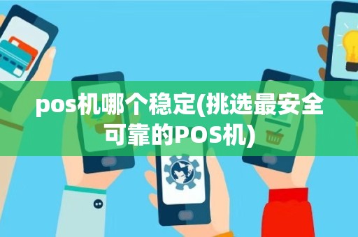 pos机哪个稳定(挑选最安全可靠的POS机)