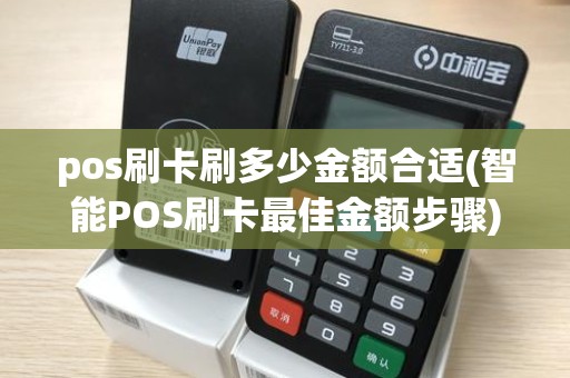 pos刷卡刷多少金额合适(智能POS刷卡最佳金额步骤)