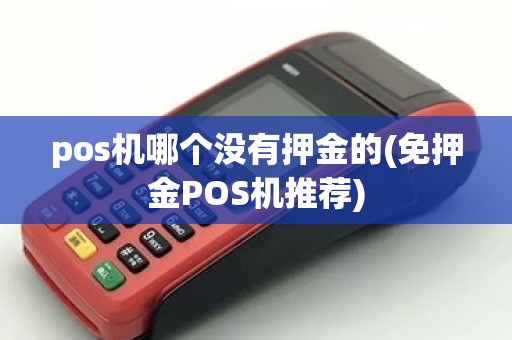 pos机哪个没有押金的(免押金POS机推荐)