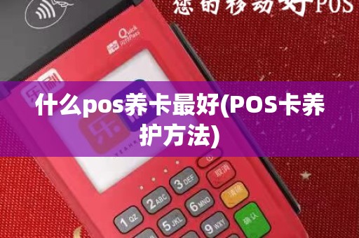 什么pos养卡最好(POS卡养护方法)