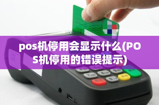 pos机停用会显示什么(POS机停用的错误提示)