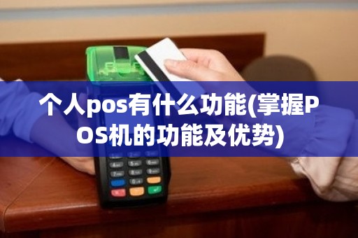 个人pos有什么功能(掌握POS机的功能及优势)