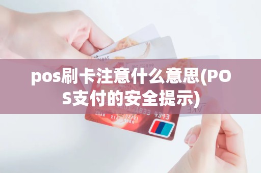 pos刷卡注意什么意思(POS支付的安全提示)