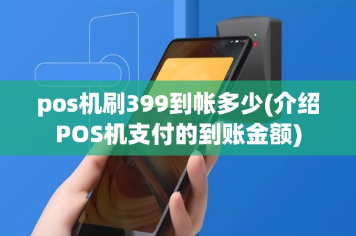 pos机刷399到帐多少(介绍POS机支付的到账金额)