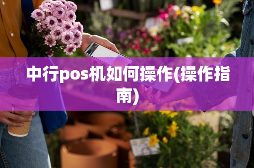 中行pos机如何操作(操作指南)