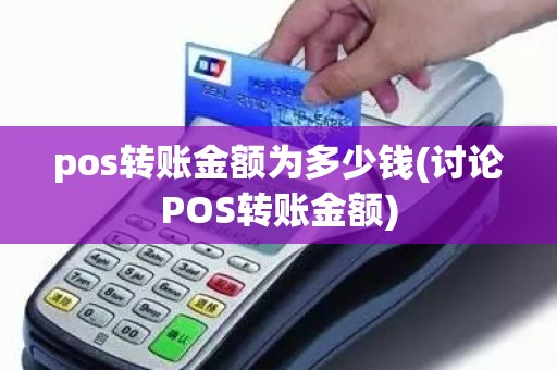 pos转账金额为多少钱(讨论POS转账金额)