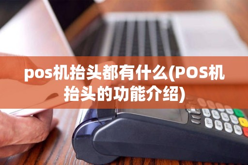 pos机抬头都有什么(POS机抬头的功能介绍)