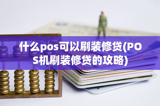 什么pos可以刷装修贷(POS机刷装修贷的攻略)