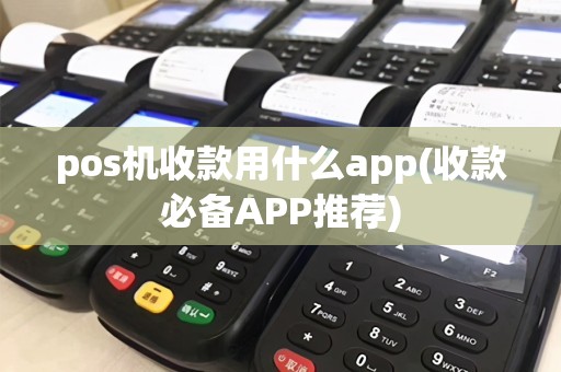 pos机收款用什么app(收款必备APP推荐)