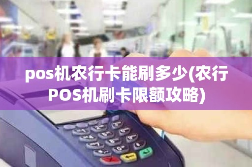 pos机农行卡能刷多少(农行POS机刷卡限额攻略)