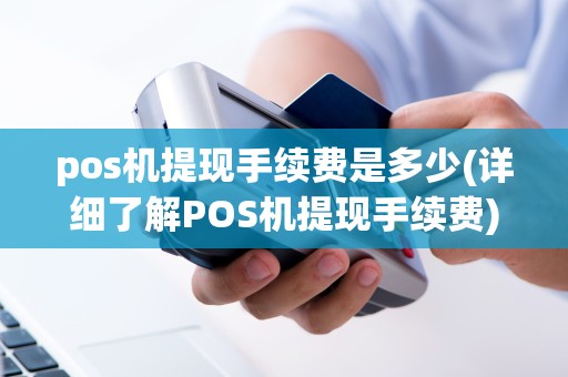 pos机提现手续费是多少(详细了解POS机提现手续费)